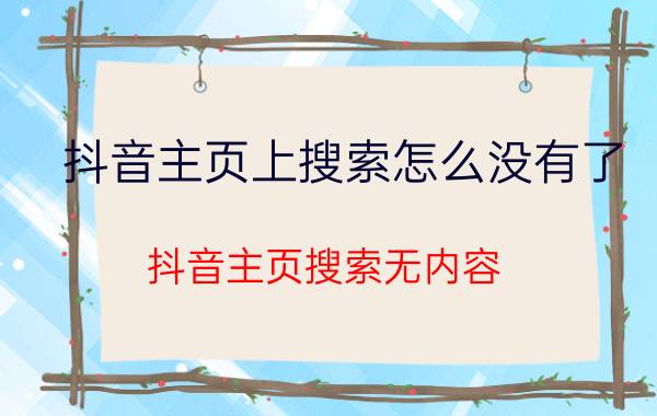 抖音主页上搜索怎么没有了 抖音主页搜索无内容